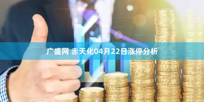 广盛网 赤天化04月22日涨停分析