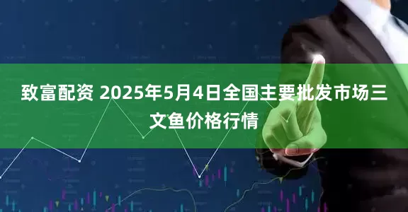 致富配资 2025年5月4日全国主要批发市场三文鱼价格行情