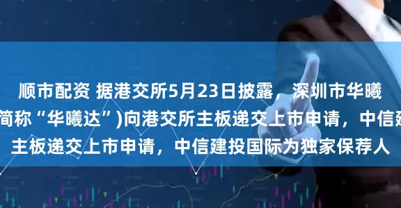 顺市配资 据港交所5月23日披露，深圳市华曦达科技股份有限公司(简称“华曦达”)向港交所主板递交上市申请，中信建投国际为独家保荐人