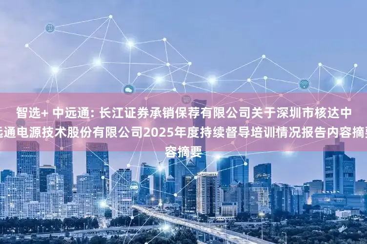 智选+ 中远通: 长江证券承销保荐有限公司关于深圳市核达中远通电源技术股份有限公司2025年度持续督导培训情况报告内容摘要