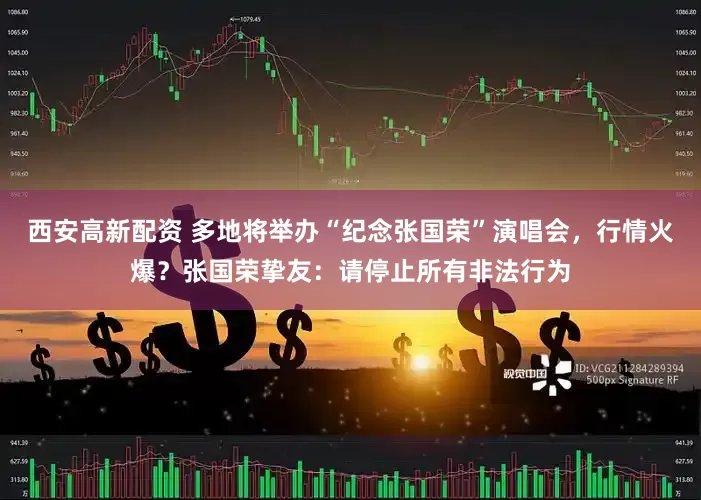西安高新配资 多地将举办“纪念张国荣”演唱会，行情火爆？张国荣挚友：请停止所有非法行为