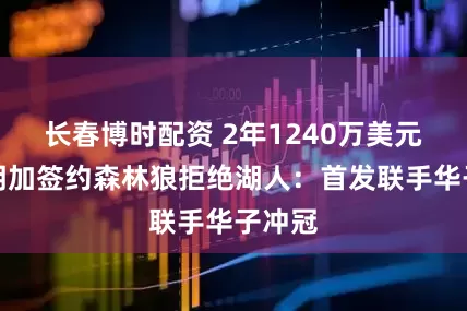 长春博时配资 2年1240万美元！库明加签约森林狼拒绝湖人：首发联手华子冲冠